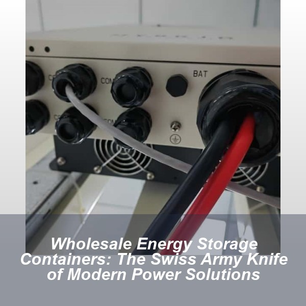 Wholesale Energy Storage Containers: The Swiss Army Knife of Modern Power Solutions
